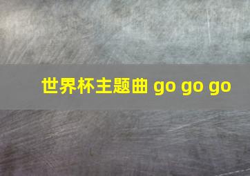 世界杯主题曲 go go go